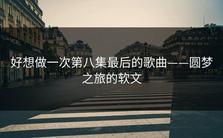 好想做一次第八集最后的歌曲——圆梦之旅的软文