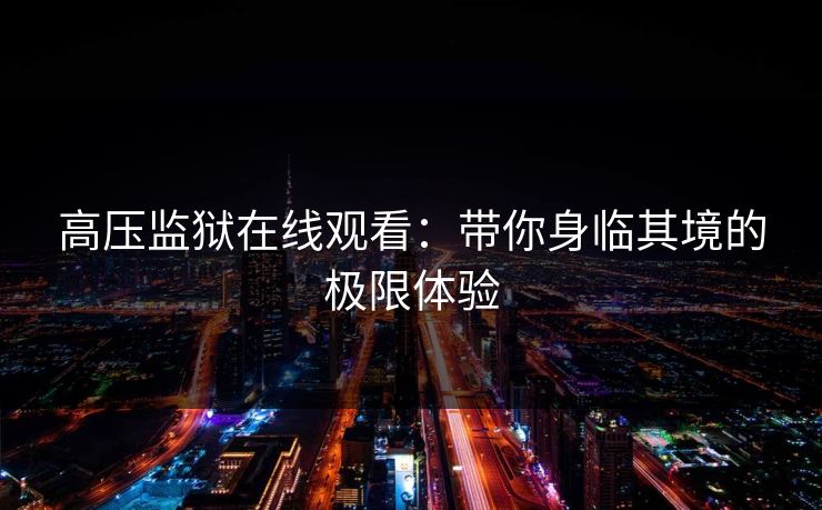 高压监狱在线观看：带你身临其境的极限体验