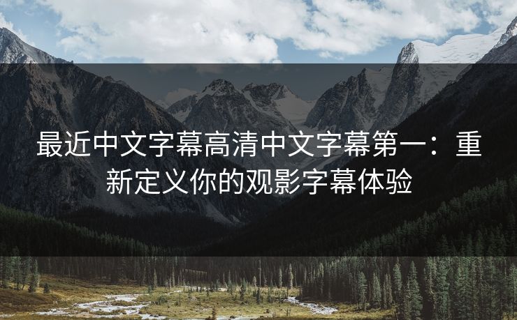最近中文字幕高清中文字幕第一：重新定义你的观影字幕体验