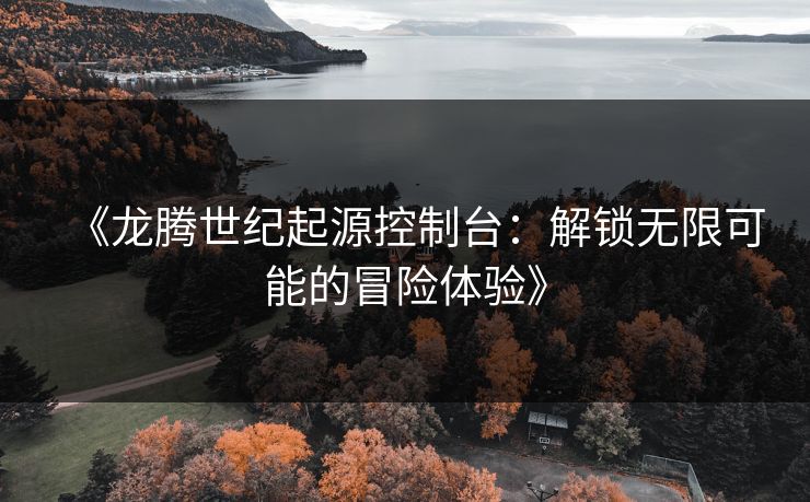 《龙腾世纪起源控制台：解锁无限可能的冒险体验》