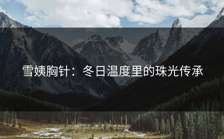 雪姨胸针：冬日温度里的珠光传承