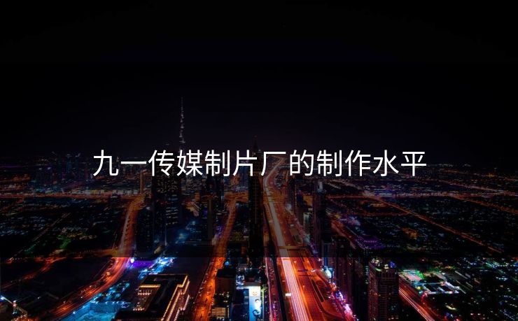 九一传媒制片厂的制作水平