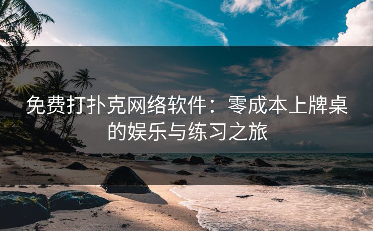 免费打扑克网络软件：零成本上牌桌的娱乐与练习之旅