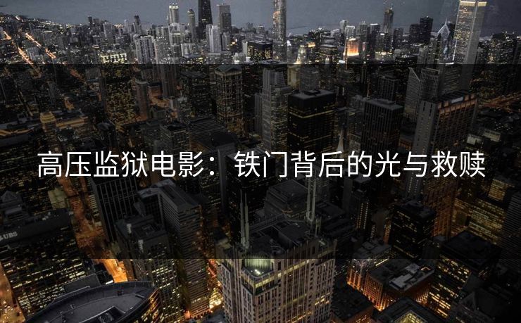 高压监狱电影：铁门背后的光与救赎