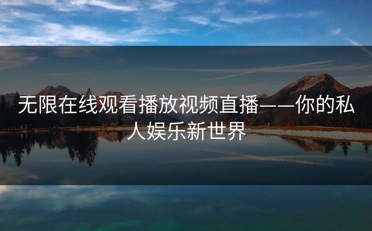 无限在线观看播放视频直播——你的私人娱乐新世界