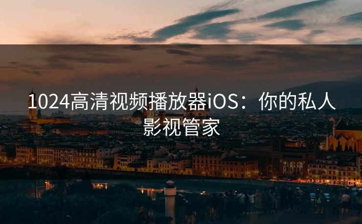 1024高清视频播放器iOS：你的私人影视管家