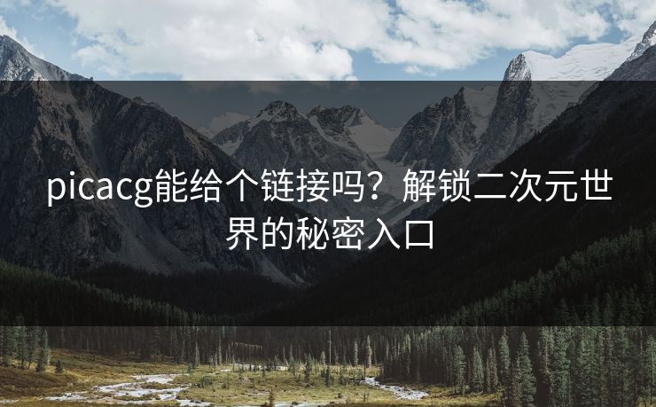 picacg能给个链接吗？解锁二次元世界的秘密入口