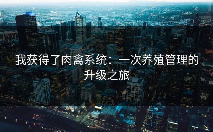 我获得了肉禽系统：一次养殖管理的升级之旅