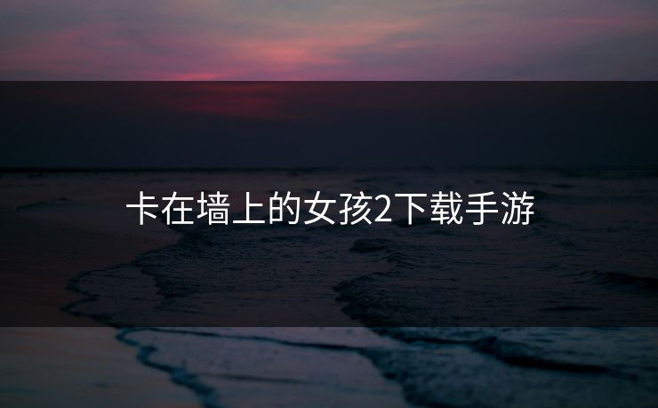 卡在墙上的女孩2下载手游