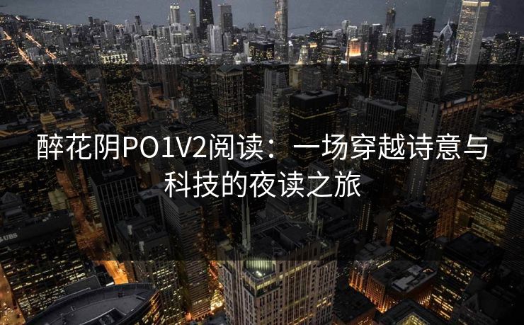 醉花阴PO1V2阅读：一场穿越诗意与科技的夜读之旅