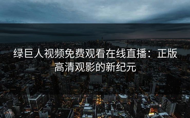 绿巨人视频免费观看在线直播：正版高清观影的新纪元