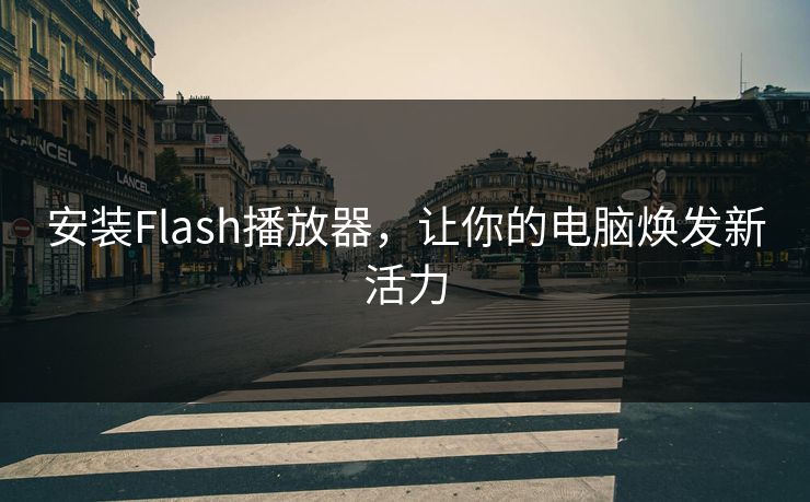 安装Flash播放器,让你的电脑焕发新活力 安装Flash播放器,让你的电脑焕发新活力