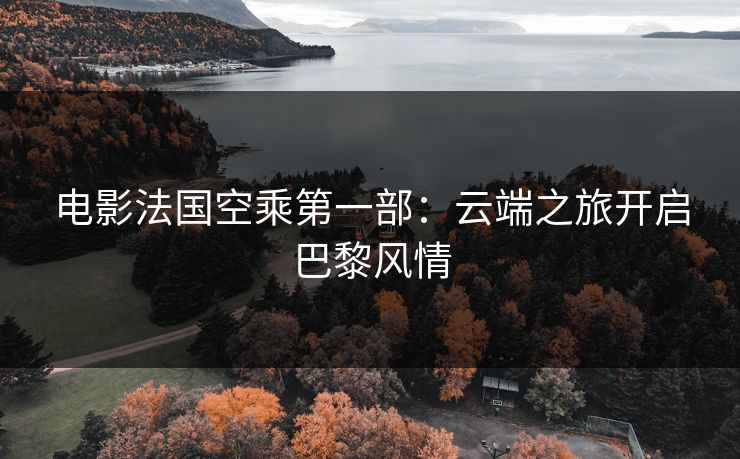 电影法国空乘第一部：云端之旅开启巴黎风情