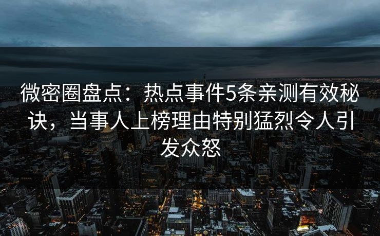 微密圈盘点：热点事件5条亲测有效秘诀，当事人上榜理由特别猛烈令人引发众怒